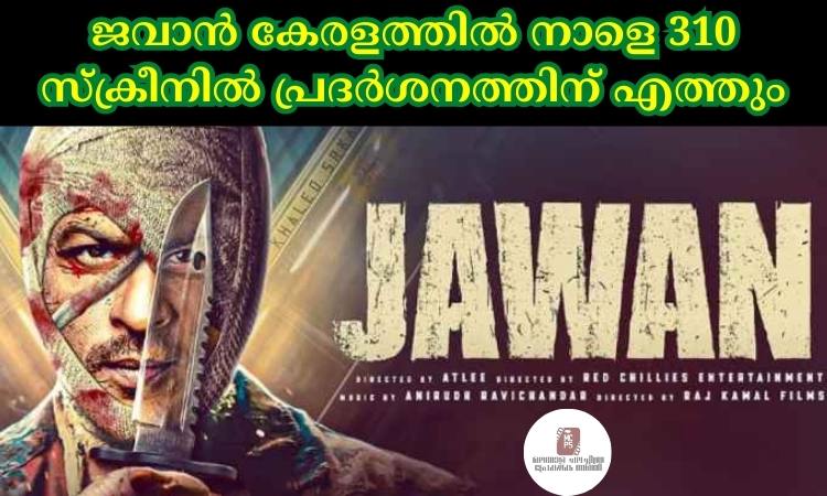 ജവാൻ കേരളത്തില്‍ നാളെ 310 സ്ക്രീനില്‍ പ്രദര്‍ശനത്തിന് എത്തും
