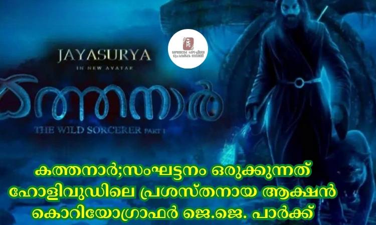 കത്തനാര്‍;സംഘട്ടനം ഒരുക്കുന്നത് ഹോളിവുഡിലെ പ്രശസ്തനായ ആക്ഷൻ കൊറിയോഗ്രാഫര്‍ ജെ.ജെ. പാര്‍ക്ക്