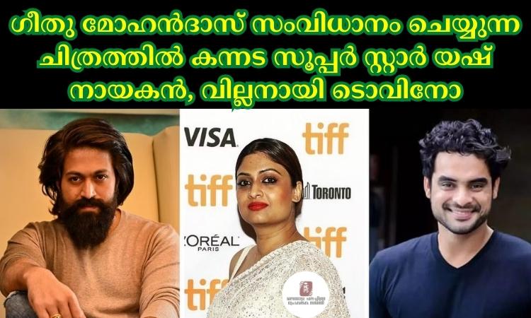 ഗീതു മോഹൻദാസ് സംവിധാനം ചെയ്യുന്ന ചിത്രത്തില്‍ കന്നട സൂപ്പര്‍ സ്റ്റാര്‍ യഷ് നായകൻ, വില്ലനായി ടൊവിനോ