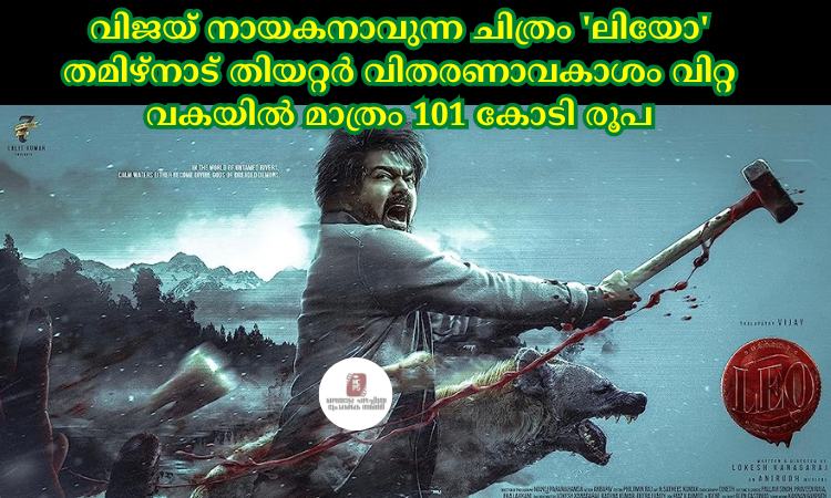 വിജയ് നായകനാവുന്ന ചിത്രം ‘ലിയോ’ തമിഴ്നാട് തിയറ്റര്‍ വിതരണാവകാശം വിറ്റ വകയില്‍ മാത്രം 101 കോടി രൂപ നേടി