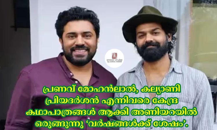 പ്രണവ് മോഹൻലാല്‍, കല്യാണി പ്രിയദര്‍ശൻ എന്നിവരെ കേന്ദ്ര കഥാപാത്രങ്ങള്‍ ആക്കി അണിയറയില്‍ ഒരുങ്ങുന്നു ‘വര്‍ഷങ്ങള്‍ക്ക് ശേഷം’.