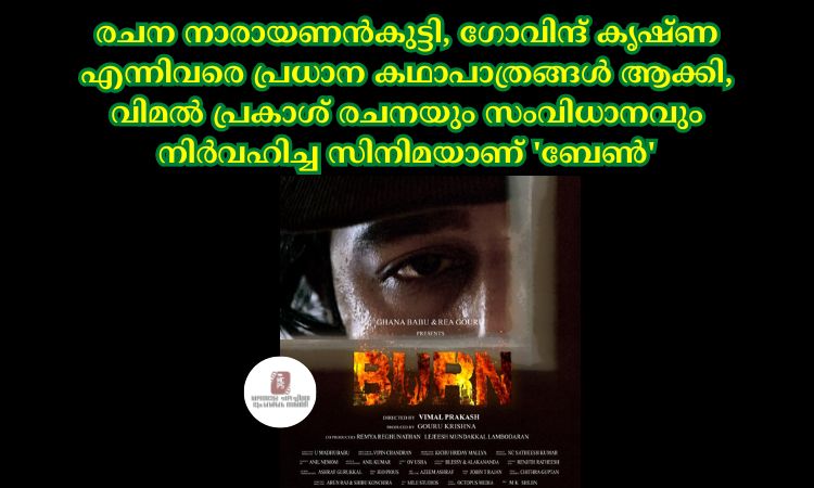 രചന നാരായണൻകുട്ടി, ഗോവിന്ദ് കൃഷ്ണ എന്നിവരെ പ്രധാന കഥാപാത്രങ്ങൾ ആക്കി, വിമൽ പ്രകാശ് രചനയും സംവിധാനവും നിർവഹിച്ച സിനിമയാണ് ‘ബേൺ’