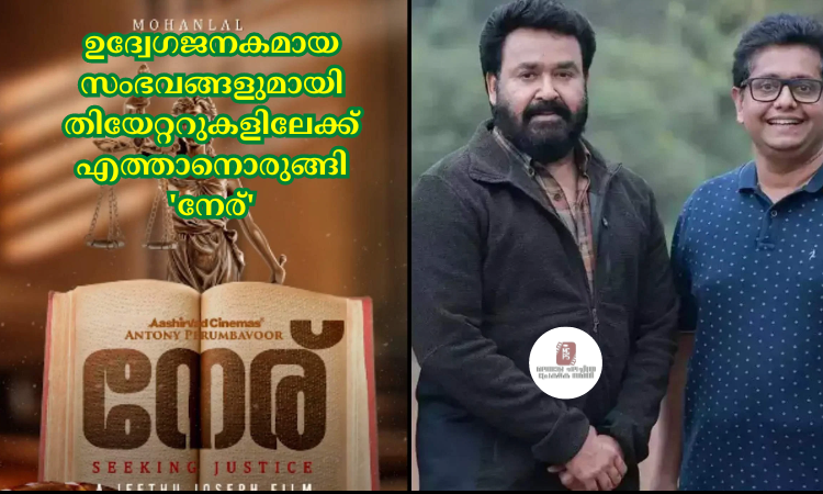 ഉദ്വേഗജനകമായ സംഭവങ്ങളുമായി തിയേറ്ററുകളിലേക്ക് എത്താനൊരുങ്ങി ‘നേര്’