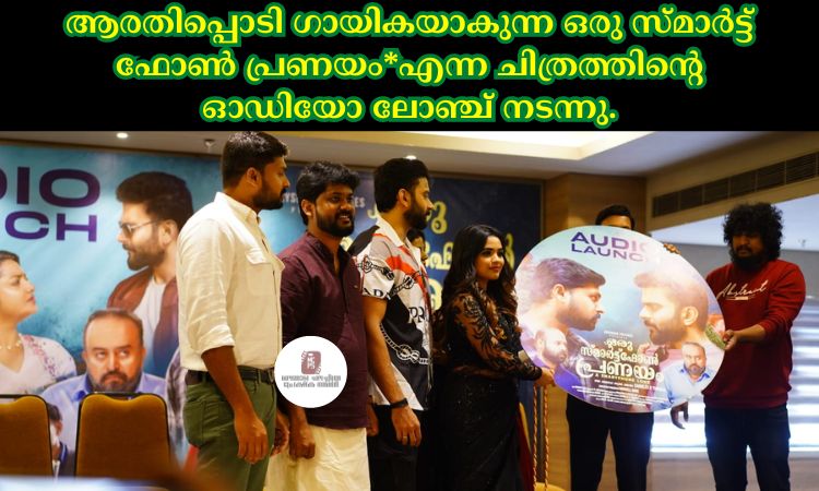 ആരതിപ്പൊടി ഗായികയാകുന്ന ഒരു സ്മാർട്ട് ഫോൺ പ്രണയം*എന്ന ചിത്രത്തിന്റെ ഓഡിയോ ലോഞ്ച് നടന്നു.