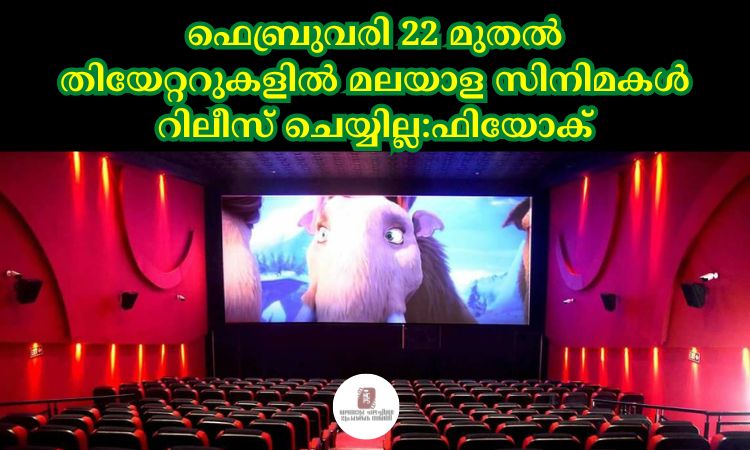 ഫെബ്രുവരി 22 മുതല്‍ തിയേറ്ററുകളില്‍ മലയാള സിനിമകള്‍ റിലീസ് ചെയ്യില്ല:ഫിയോക്