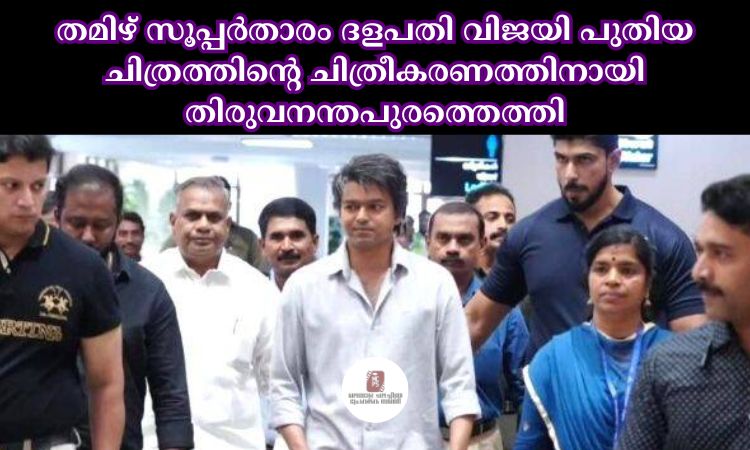 തമിഴ് സൂപ്പര്‍താരം ദളപതി വിജയി പുതിയ ചിത്രത്തിന്റെ ചിത്രീകരണത്തിനായി തിരുവനന്തപുരത്തെത്തി
