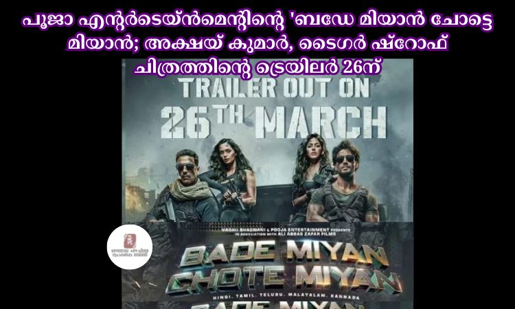 പൂജാ എന്റര്‍ടെയ്ന്‍മെന്റിന്റെ ‘ബഡേ മിയാന്‍ ചോട്ടെ മിയാന്‍; അക്ഷയ് കുമാര്‍, ടൈഗര്‍ ഷ്‌റോഫ് ചിത്രത്തിന്റെ ട്രെയിലര്‍ 26ന്